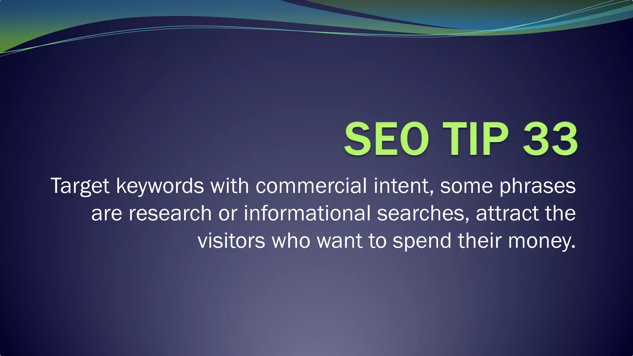 Target keywords with commercial intent, some phrases
are research or informational searches, attract the
visitors who want to spend their money.
 