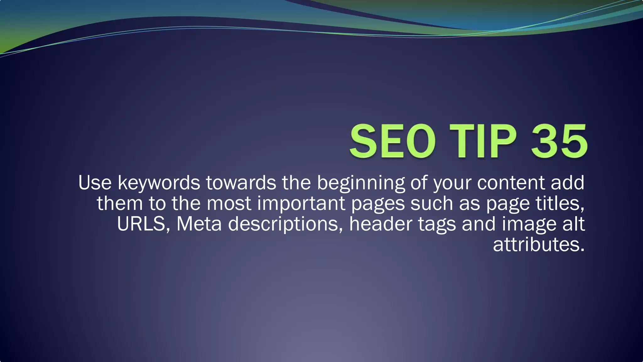 Use keywords towards the beginning of your content add
them to the most important pages such as page titles,
URLS, Meta descriptions, header tags and image alt
attributes.
 