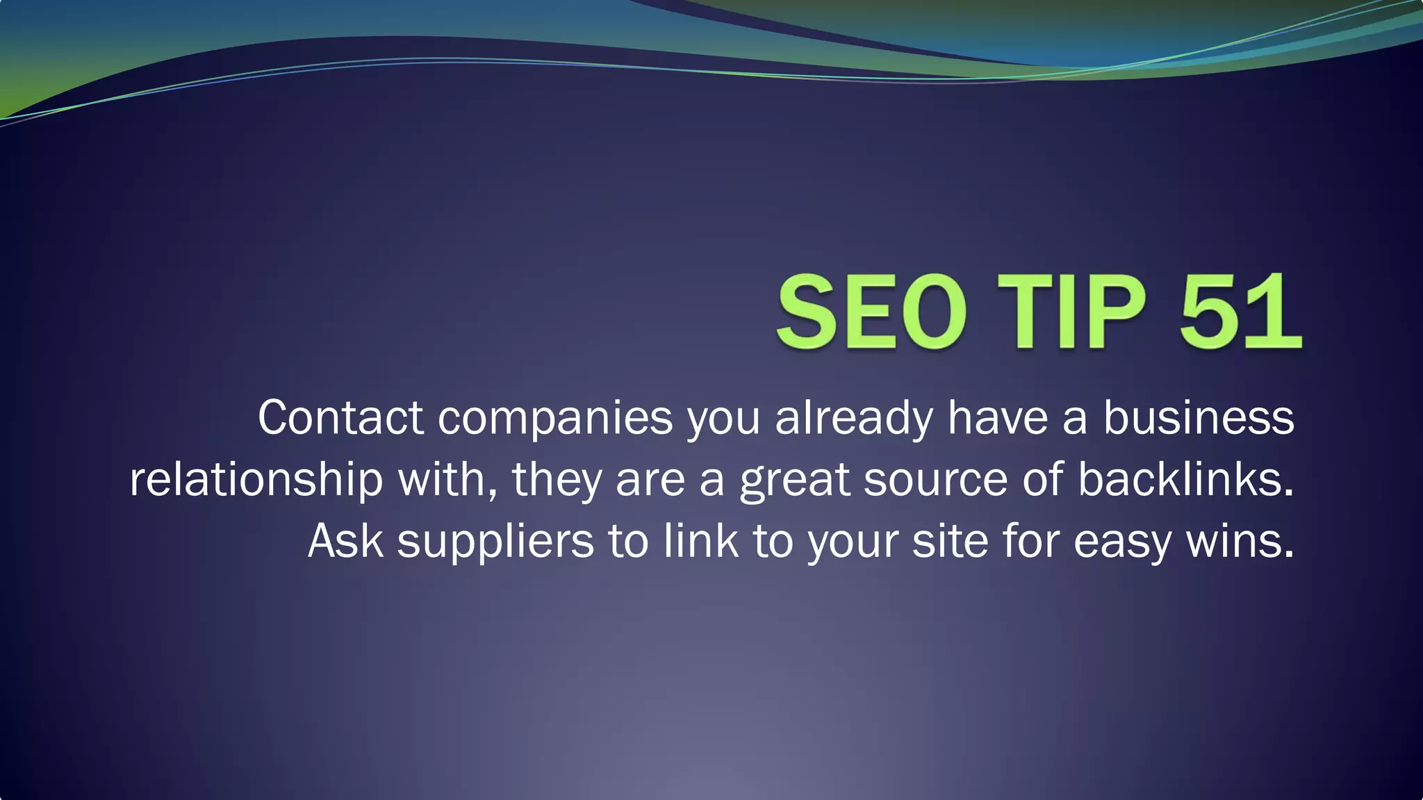 Contact companies you already have a business
relationship with, they are a great source of backlinks.
Ask suppliers to link to your site for easy wins.
 