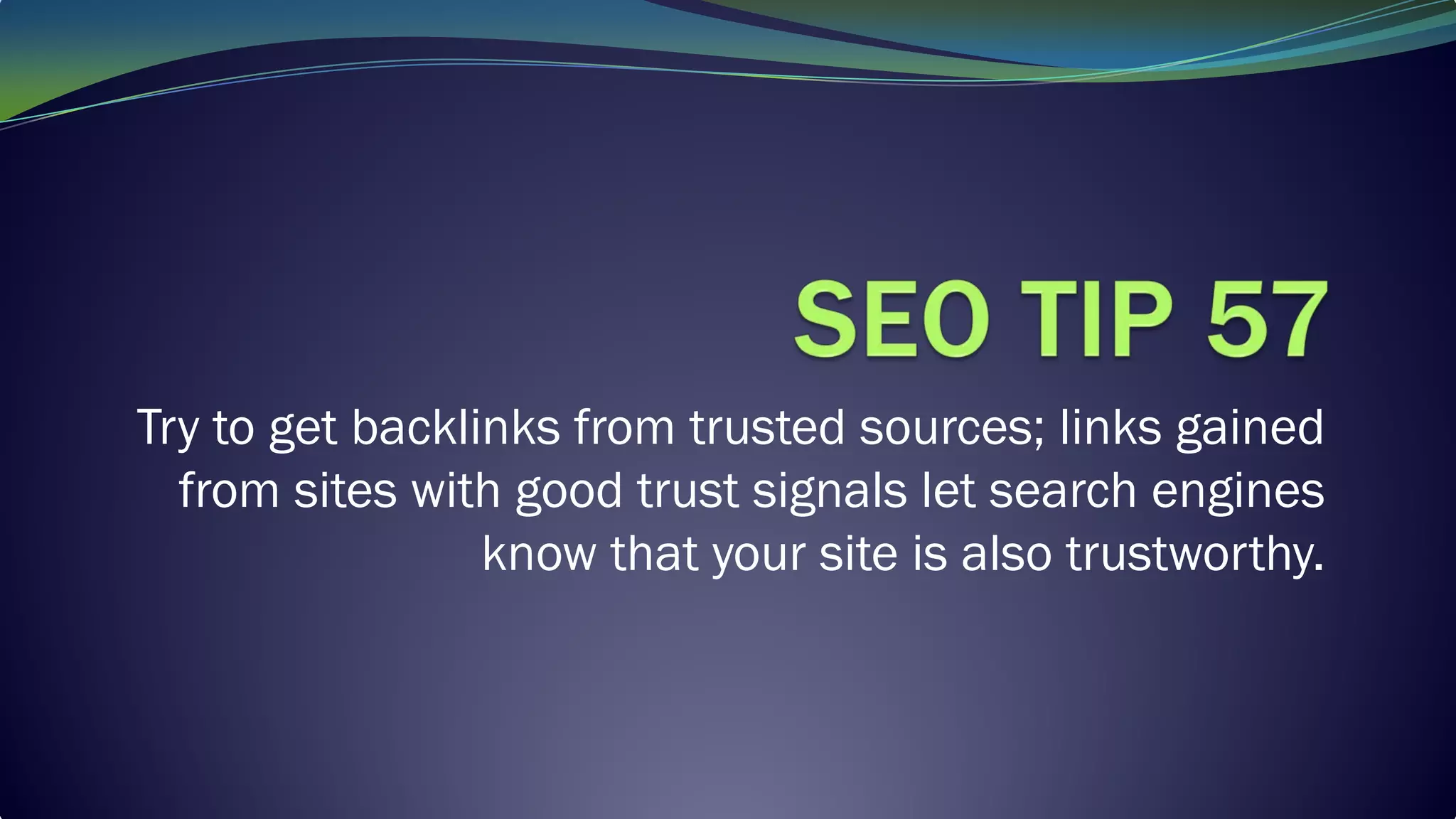 Try to get backlinks from trusted sources; links gained
from sites with good trust signals let search engines
know that your site is also trustworthy.
 
