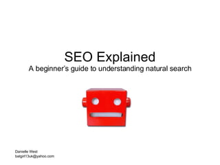 SEO Explained A beginner’s guide to understanding natural search Danielle West [email_address] 