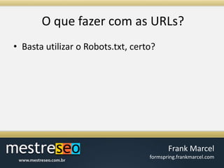O quefazer com as URLs?Basta utilizar o Robots.txt, certo?