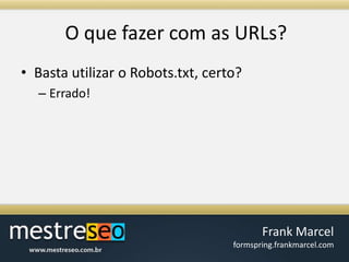 O quefazer com as URLs?Basta utilizar o Robots.txt, certo?Errado!