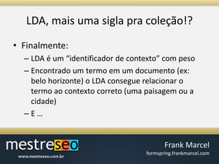LDA, maisumasiglapracoleção!?Finalmente:LDA é um “identificador de contexto” com pesoEncontrado um termoem um documento (ex: belohorizonte) o LDA conseguerelacionar o termoaocontextocorreto (umapaisagemou a cidade)E …