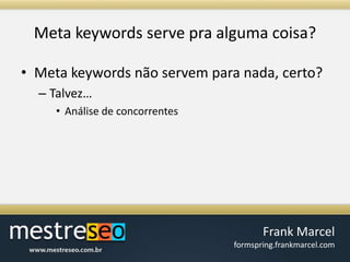 Meta keywords serve praalgumacoisa?Meta keywords nãoservempara nada, certo?Talvez…Análise de concorrentes