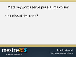 Meta keywords serve praalgumacoisa?H1 e h2, aísim, certo?