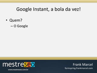 Google Instant, a bola davez!Quem?O Google