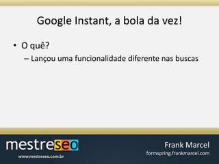 Google Instant, a bola davez!O quê?Lançou uma funcionalidade diferente nas buscas