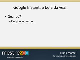 Google Instant, a bola davez!Quando?Faz pouco tempo...