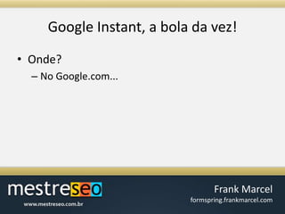 Google Instant, a bola davez!Onde?No Google.com...