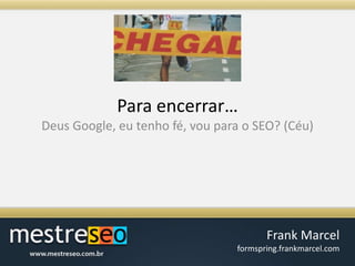 Para encerrar…Deus Google, eu tenho fé, voupara o SEO? (Céu)