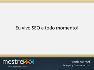Eu vivo SEO a todomomento!