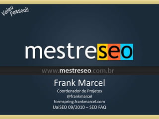 ValeuPessoal!Frank MarcelCoordenador de Projetos@frankmarcelformspring.frankmarcel.comUaiSEO 09/2010 – SEO FAQ