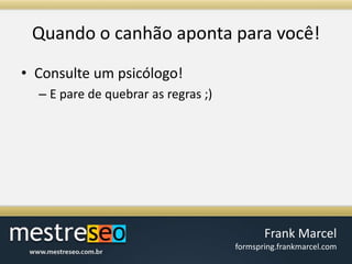 Quando o canhãoapontaparavocê!Consulte um psicólogo!E pare de quebrar as regras ;)