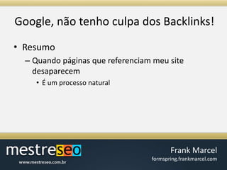 Google, nãotenho culpa dos Backlinks!ResumoQuando páginas que referenciam meu site desaparecemÉ um processo natural