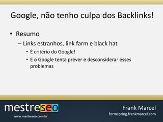 Google, nãotenho culpa dos Backlinks!ResumoLinks estranhos, link farm e black hatÉ critério do Google!E o Google tenta prever e desconsiderar esses problemas