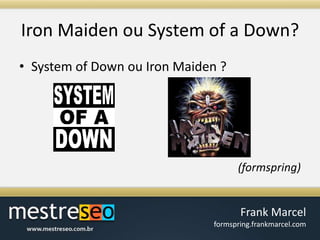 Iron Maiden ou System of a Down?System of Down ou Iron Maiden ?(formspring)