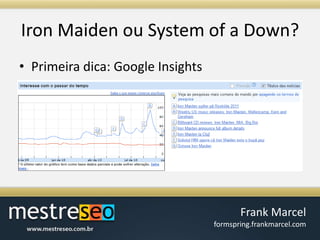 Iron Maiden ou System of a Down?Primeiradica: Google Insights