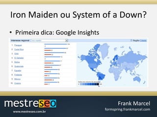Iron Maiden ou System of a Down?Primeiradica: Google Insights