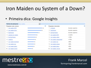 Iron Maiden ou System of a Down?Primeiradica: Google Insights
