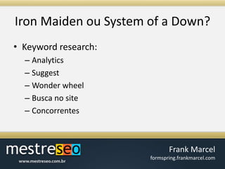 Iron Maiden ou System of a Down?Keyword research:AnalyticsSuggestWonder wheelBusca no siteConcorrentes