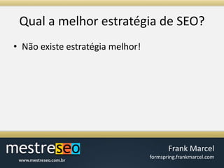 Qual a melhorestratégia de SEO?Não existe estratégia melhor!