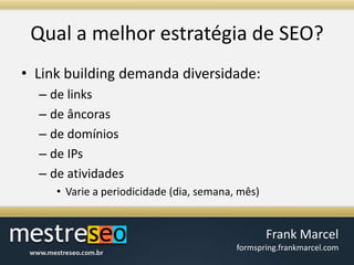 Qual a melhorestratégia de SEO?Link building demanda diversidade:de linksde âncorasde domíniosde IPsde atividadesVarie a periodicidade (dia, semana, mês)