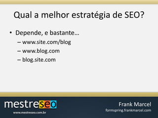 Qual a melhorestratégia de SEO?Depende, e bastante…www.site.com/blogwww.blog.comblog.site.com