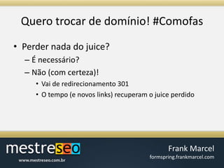 Querotrocar de domínio! #ComofasPerder nada do juice?É necessário?Não (com certeza)!Vai de redirecionamento 301O tempo (e novos links) recuperam o juice perdido