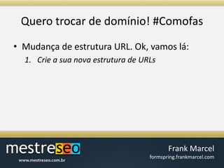 Querotrocar de domínio! #ComofasMudança de estrutura URL. Ok, vamos lá:Crie a sua nova estrutura de URLs