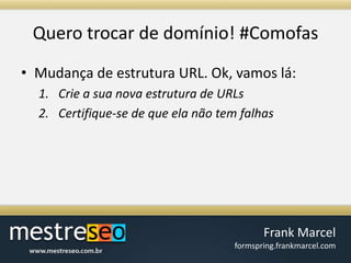 Querotrocar de domínio! #ComofasMudança de estrutura URL. Ok, vamos lá:Crie a sua nova estrutura de URLsCertifique-se de que ela não tem falhas