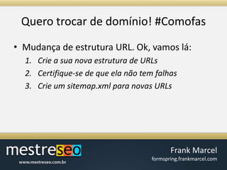 Querotrocar de domínio! #ComofasMudança de estrutura URL. Ok, vamos lá:Crie a sua nova estrutura de URLsCertifique-se de que ela não tem falhasCrie um sitemap.xml para novas URLs