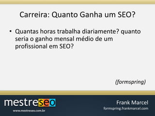 Carreira: QuantoGanha um SEO?Quantas horas trabalha diariamente? quanto seria o ganho mensal médio de um profissional em SEO?(formspring)