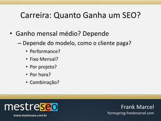 Carreira: QuantoGanha um SEO?Ganho mensal médio? DependeDepende do modelo, como o cliente paga?Performance?Fixo Mensal?Por projeto?Por hora?Combinação?