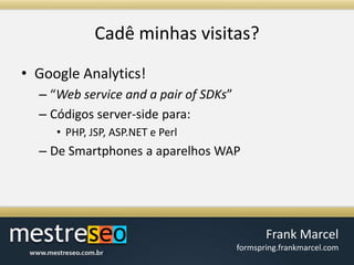 Cadêminhasvisitas?Google Analytics!“Web service and a pair of SDKs”Códigos server-side para:PHP, JSP, ASP.NET e PerlDe Smartphones a aparelhos WAP