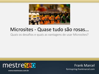 Microsites - Quasetudosãorosas…Quais os desafios e quais as vantagens de usar Microsites?