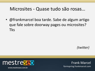 Microsites - Quasetudosãorosas…@frankmarcel boa tarde. Sabe de algum artigo que fale sobre doorway pages ou microsites? Tks(twitter)
