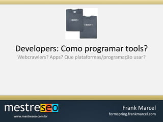 Developers: Como programar tools?Webcrawlers? Apps? Que plataformas/programação usar?