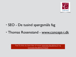 • SEO - De tusind spørgsmåls fag	

• Thomas Rosenstand - www.concept-i.dk
Psst!To links du bare ikke vil misse: www.seo-lex.dk/mc14 og
www.seo-lex.dk/mc14-euni
 