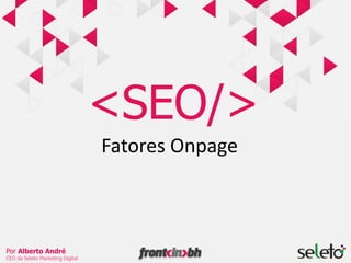 <SEO/>  Fatores Onpage Por Alberto André CEO da Seleto Marketing Digital 
