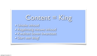Content = King
• Unieke inhoud
• Regelmatig nieuwe inhoud
• Kwaliteit boven kwantiteit
• Start een blog!

zaterdag 23 nove...