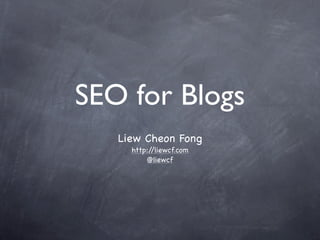 SEO for Blogs
   Liew Cheon Fong
     http://liewcf.com
         @liewcf
 