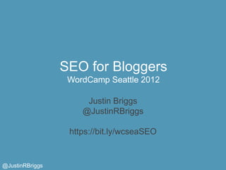 SEO for Bloggers
                  WordCamp Seattle 2012

                      Justin Briggs
                     @JustinRBriggs

                  https://bit.ly/wcseaSEO


@JustinRBriggs
 