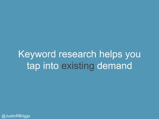 Keyword research helps you
         tap into existing demand



@JustinRBriggs
 