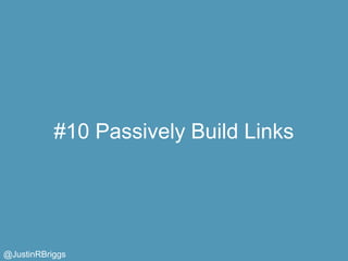 #10 Passively Build Links




@JustinRBriggs
 