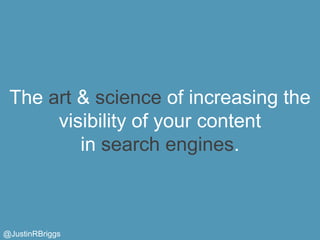 The art & science of increasing the
      visibility of your content
         in search engines.



@JustinRBriggs
 