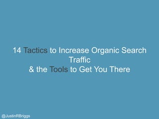 14 Tactics to Increase Organic Search
                      Traffic
         & the Tools to Get You There




@JustinRBriggs
 