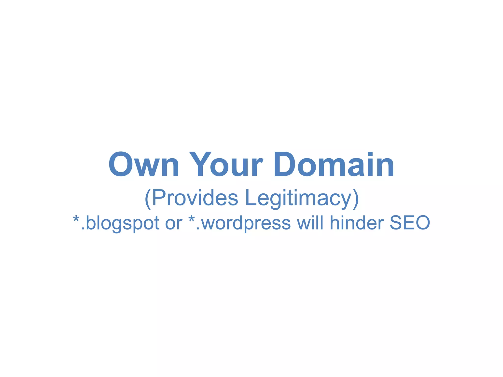 Own Your Domain 
(Provides Legitimacy) 
*.blogspot or *.wordpress will hinder SEO 
 