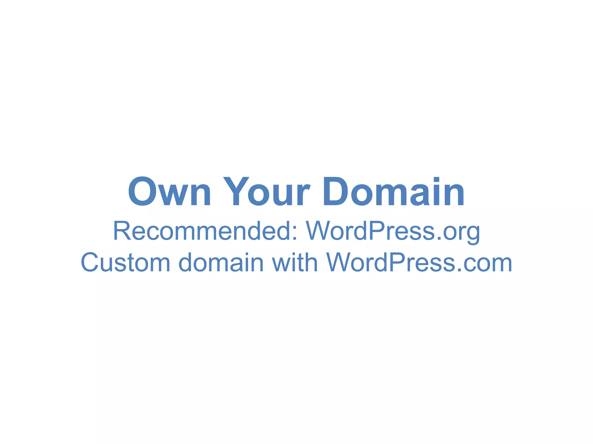 Own Your Domain 
Recommended: WordPress.org 
Custom domain with WordPress.com 
 