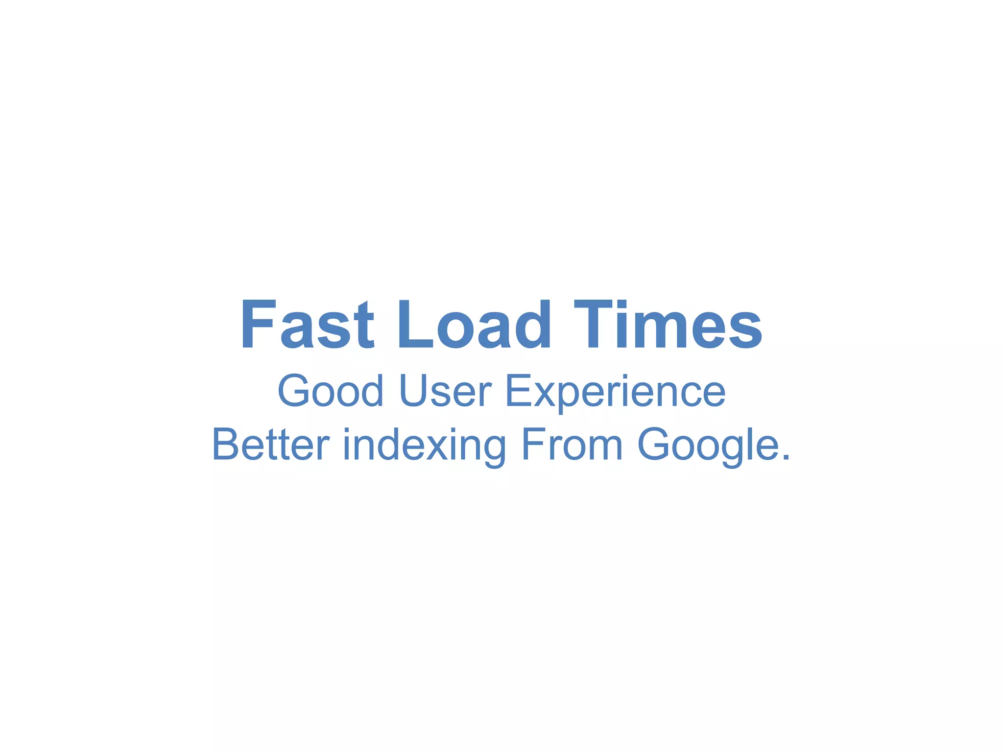 Fast Load Times 
Good User Experience 
Better indexing From Google. 
 